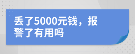 丢了5000元钱，报警了有用吗