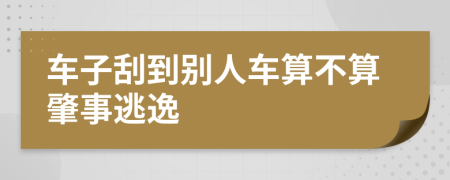 车子刮到别人车算不算肇事逃逸