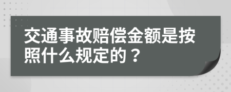 交通事故赔偿金额是按照什么规定的？