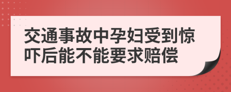 交通事故中孕妇受到惊吓后能不能要求赔偿