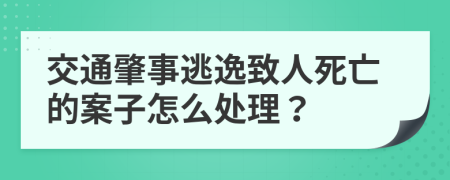 交通肇事逃逸致人死亡的案子怎么处理？