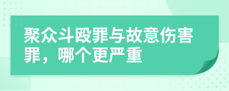 聚众斗殴罪与故意伤害罪，哪个更严重