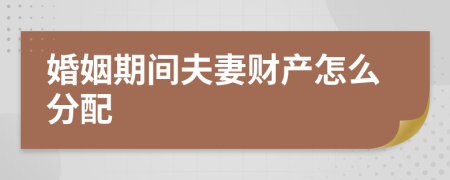 婚姻期间夫妻财产怎么分配