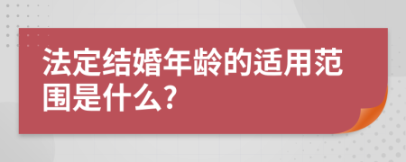 法定结婚年龄的适用范围是什么?