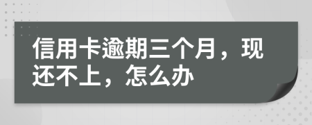 信用卡逾期三个月，现还不上，怎么办