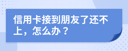 信用卡接到朋友了还不上，怎么办？