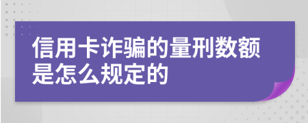 信用卡诈骗的量刑数额是怎么规定的