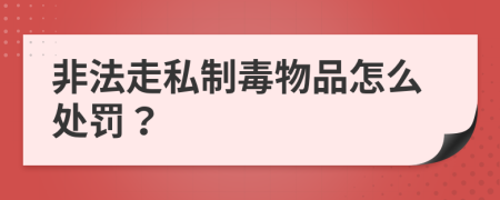 非法走私制毒物品怎么处罚？