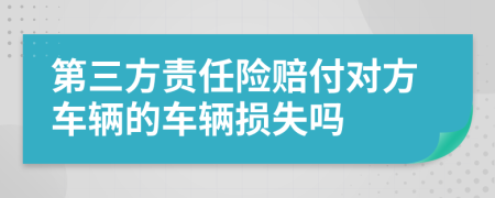 第三方责任险赔付对方车辆的车辆损失吗