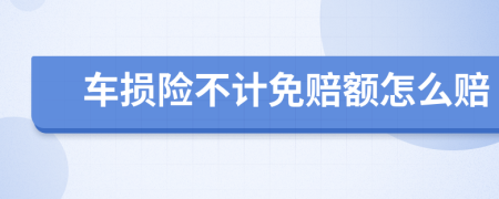 车损险不计免赔额怎么赔