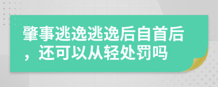 肇事逃逸逃逸后自首后，还可以从轻处罚吗