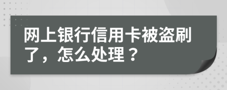 网上银行信用卡被盗刷了，怎么处理？