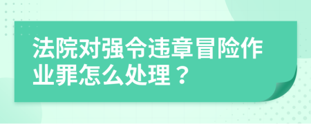 法院对强令违章冒险作业罪怎么处理？