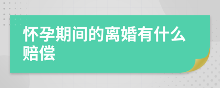 怀孕期间的离婚有什么赔偿