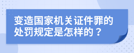 变造国家机关证件罪的处罚规定是怎样的？