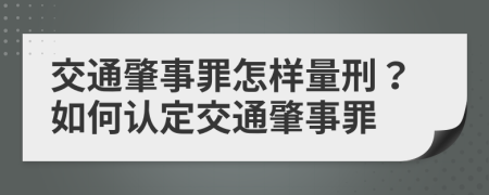 交通肇事罪怎样量刑？如何认定交通肇事罪