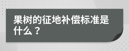 果树的征地补偿标准是什么？