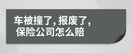 车被撞了, 报废了, 保险公司怎么赔