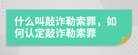什么叫敲诈勒索罪，如何认定敲诈勒索罪