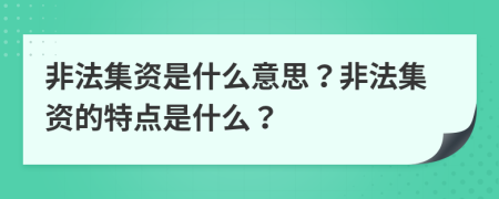 非法集资是什么意思？非法集资的特点是什么？