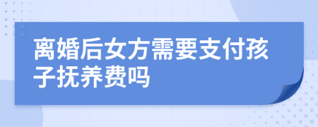 离婚后女方需要支付孩子抚养费吗