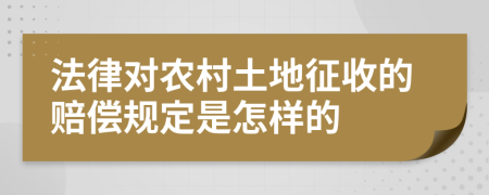 法律对农村土地征收的赔偿规定是怎样的