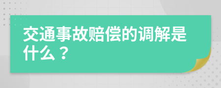 交通事故赔偿的调解是什么？