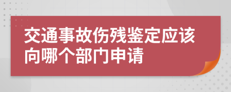 交通事故伤残鉴定应该向哪个部门申请