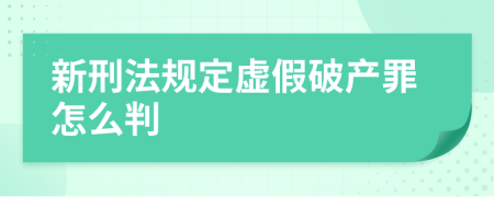 新刑法规定虚假破产罪怎么判