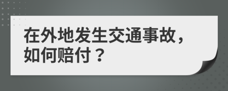 在外地发生交通事故，如何赔付？