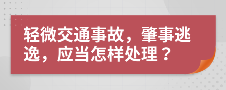 轻微交通事故，肇事逃逸，应当怎样处理？