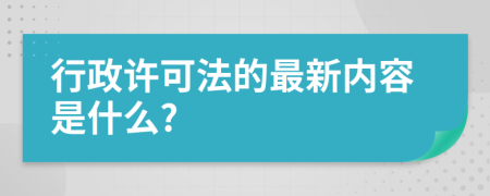 行政许可法的最新内容是什么?