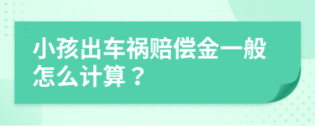 小孩出车祸赔偿金一般怎么计算？