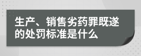 生产、销售劣药罪既遂的处罚标准是什么