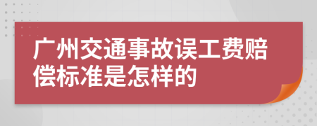 广州交通事故误工费赔偿标准是怎样的