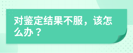 对鉴定结果不服，该怎么办？