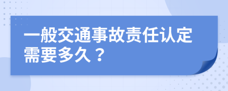 一般交通事故责任认定需要多久？