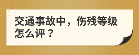 交通事故中，伤残等级怎么评？
