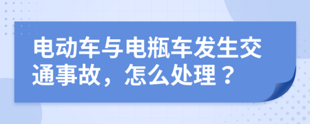 电动车与电瓶车发生交通事故，怎么处理？