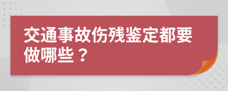 交通事故伤残鉴定都要做哪些？