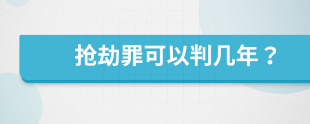 抢劫罪可以判几年？