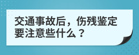 交通事故后，伤残鉴定要注意些什么？