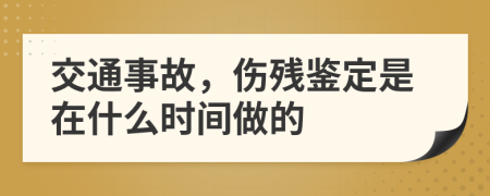 交通事故，伤残鉴定是在什么时间做的