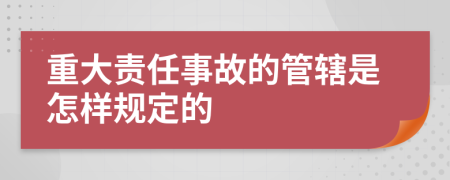 重大责任事故的管辖是怎样规定的