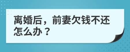 离婚后，前妻欠钱不还怎么办？