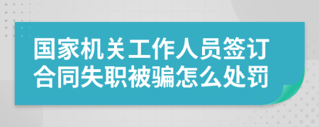 国家机关工作人员签订合同失职被骗怎么处罚