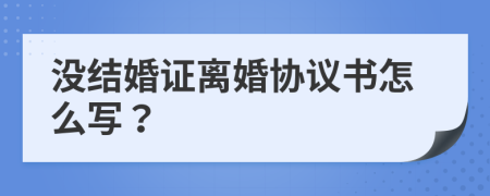 没结婚证离婚协议书怎么写？