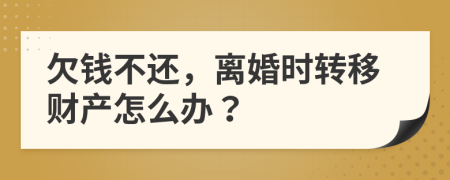 欠钱不还，离婚时转移财产怎么办？