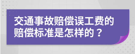 交通事故赔偿误工费的赔偿标准是怎样的？