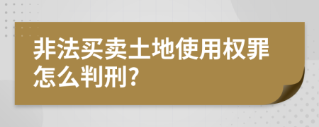 非法买卖土地使用权罪怎么判刑?